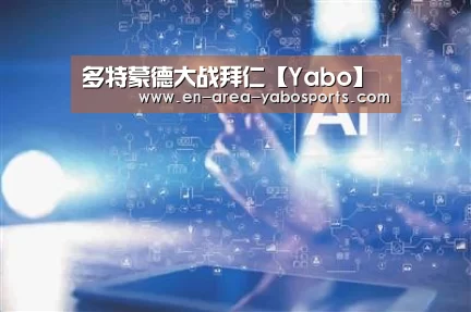 多特蒙德大战拜仁【Yabo】(图1) 多特蒙德大战拜仁【Yabo】(图1)