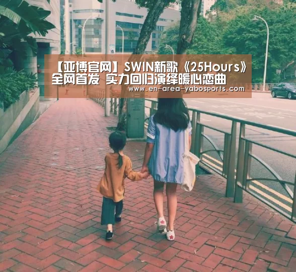 【亚博官网】SWIN新歌《25Hours》全网首发 实力回归演绎暖心恋曲(图1)